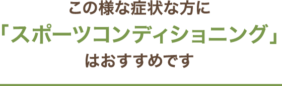 この様な方に「スポーツコンディショニング」はおすすめです！